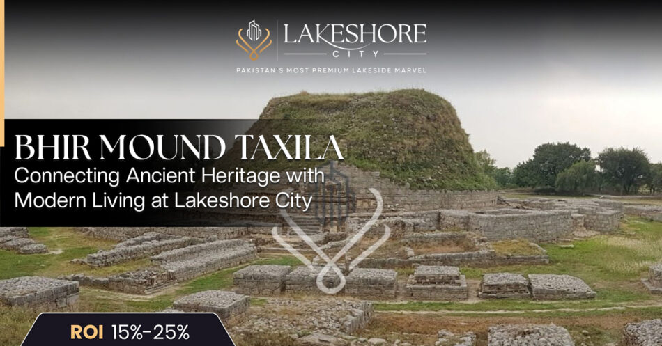 Bhir Mound Taxila: Connecting Ancient Heritage with Modern Living at Lakeshore City
