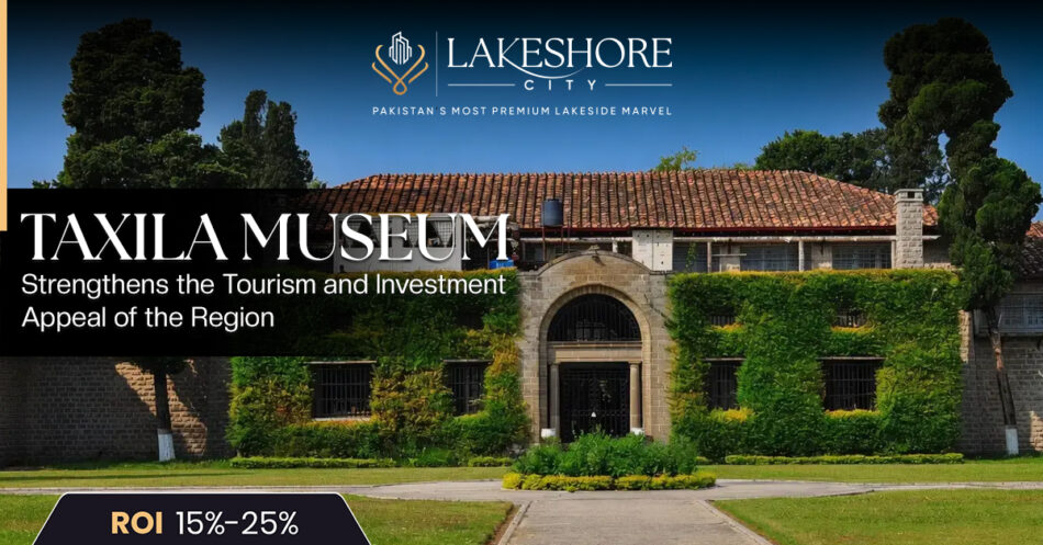 Taxila Museum Strengthens the Tourism and Investment Appeal of the Region