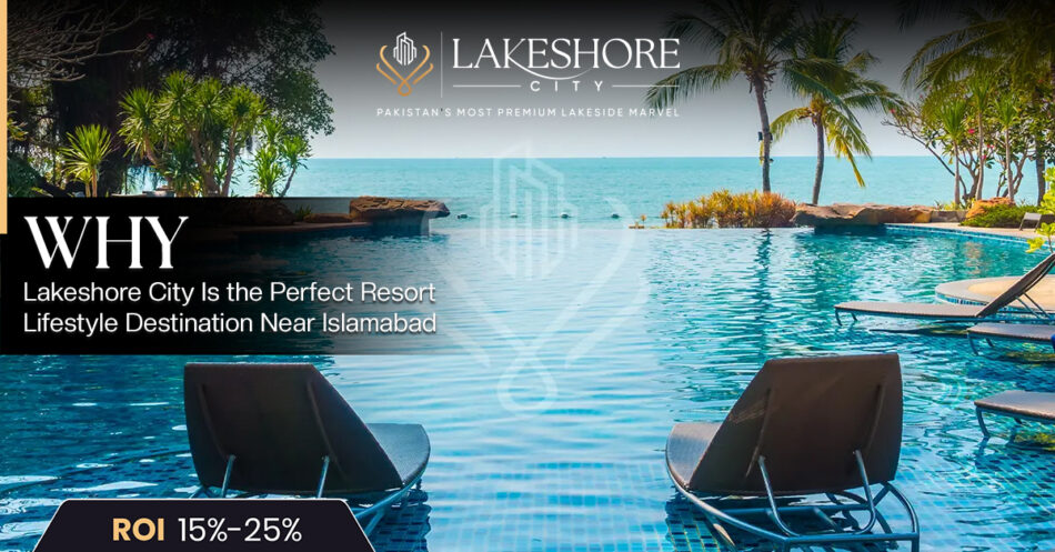 Why Lakeshore City Is the Perfect Resort Lifestyle Destination Near Islamabad