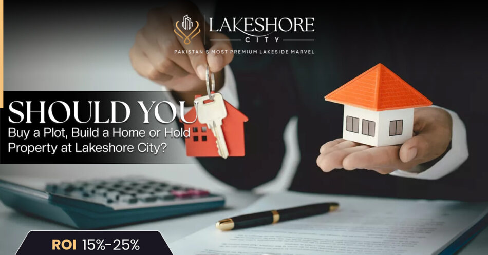 Should You Buy a Plot, Build a Home or Hold Property at Lakeshore City?