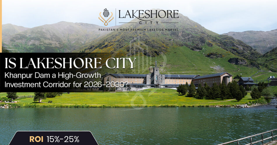 Is Lakeshore City Khanpur Dam a High-Growth Investment Corridor for 2026–2030?