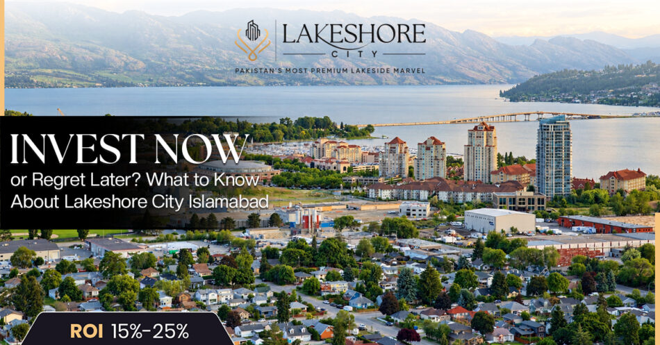 Invest Now or Regret Later? What to Know About Lakeshore City Islamabad