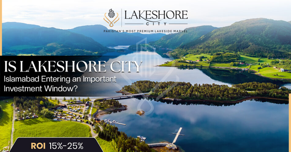 Is Lakeshore City Islamabad Entering an Important Investment Window?