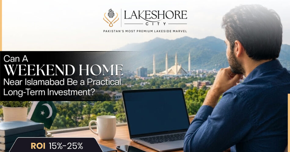 Can a Weekend Home Near Islamabad Be a Practical Long-Term Investment?