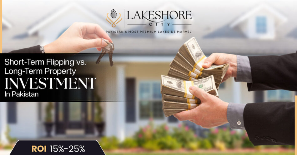 Short-Term Flipping vs. Long-Term Property Investment in Pakistan